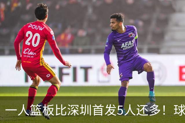 一人篮板比深圳首发5人还多！球迷：不愧是睡着觉被NBA选中的男人