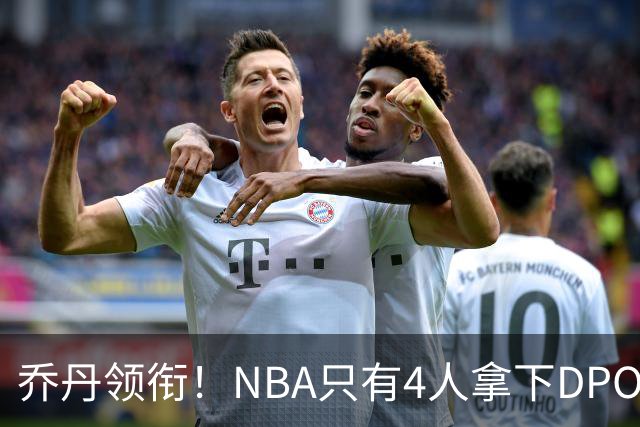 乔丹领衔！NBA只有4人拿下DPOY+FMVP，攻防一体的终极形态