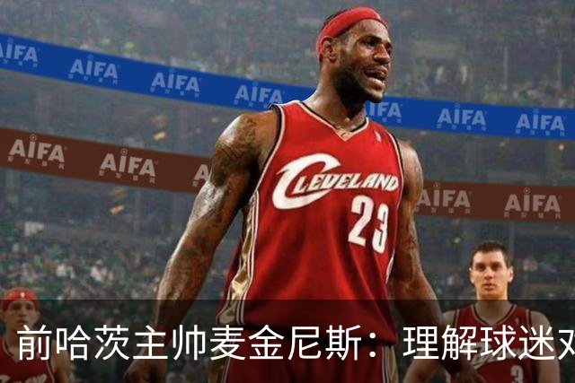 前哈茨主帅麦金尼斯：理解球迷对我的反应，我也接受一切