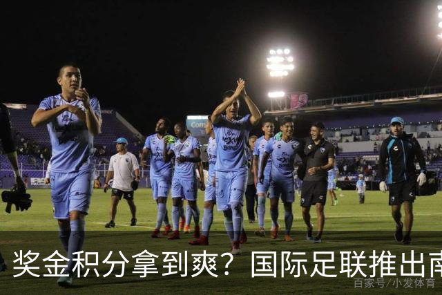 奖金积分拿到爽？国际足联推出南亚重磅赛事：计划邀请中国队参赛