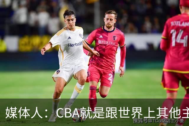 媒体人：CBA就是跟世界上其他主流联赛不一样 天王老子来都要适应