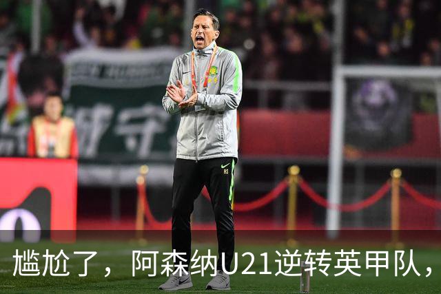 尴尬了，阿森纳U21逆转英甲队，一线队却被英乙队淘汰