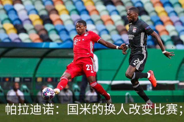 帕拉迪诺：国米的换人改变比赛；遗憾没能打进第二球锁定胜局
