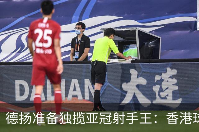 德扬准备独揽亚冠射手王：香港球会亚冠不当陪跑