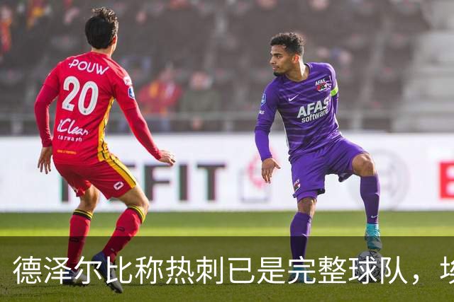 德泽尔比称热刺已是"完整球队"，埃梅里再点石成金