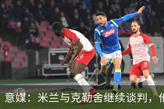 意媒：米兰与克勒舍继续谈判，他希望全面负责球队的竞技事务
