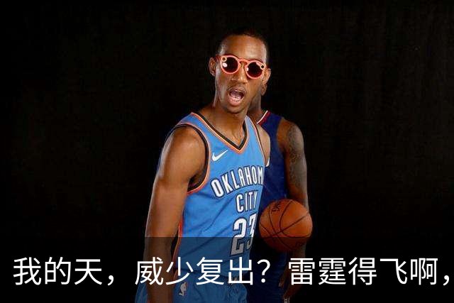 我的天，威少复出？雷霆得飞啊，还来……