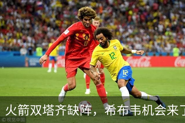火箭双塔齐缺阵，希布韦机会来了？场均16分钟砍8+6，廉价合同真香
