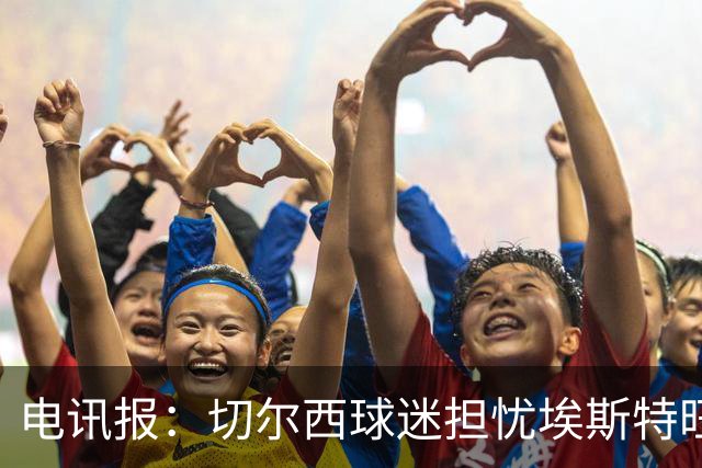 电讯报：切尔西球迷担忧埃斯特旺重蹈萨拉赫、德布劳内覆辙