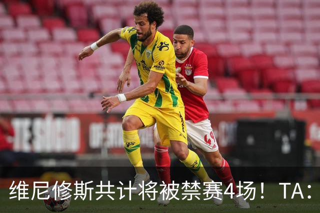 维尼修斯共计将被禁赛4场！TA：皇马将对这一处罚提出上诉