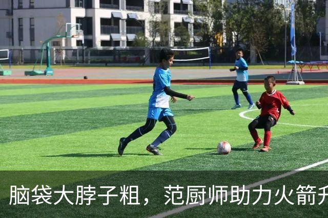 脑袋大脖子粗，范厨师助力火箭升空