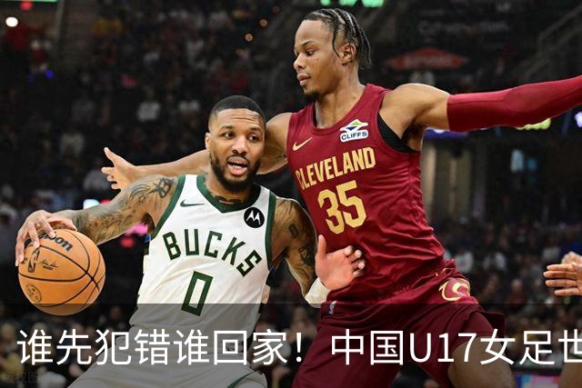 谁先犯错谁回家！中国U17女足世界杯1-8决赛即将打响