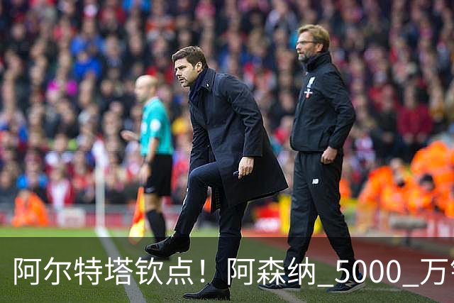 阿尔特塔钦点！阿森纳 5000 万锁定全能飞翼！英超死敌也来抢