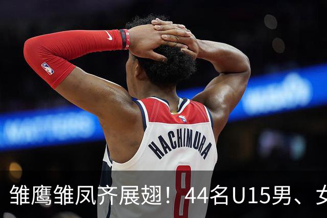 雏鹰雏凤齐展翅！44名U15男、女足小将奔赴西班牙拉练