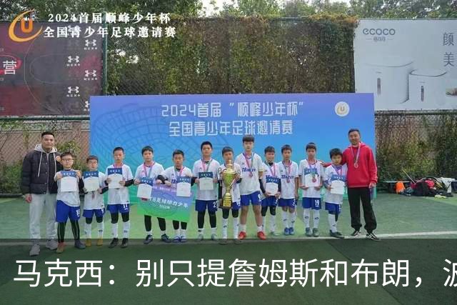 马克西：别只提詹姆斯和布朗，波普的领导力被低估了
