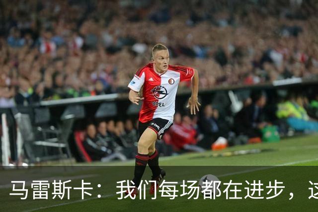 马雷斯卡：我们每场都在进步，这是我唯一真正关心的事