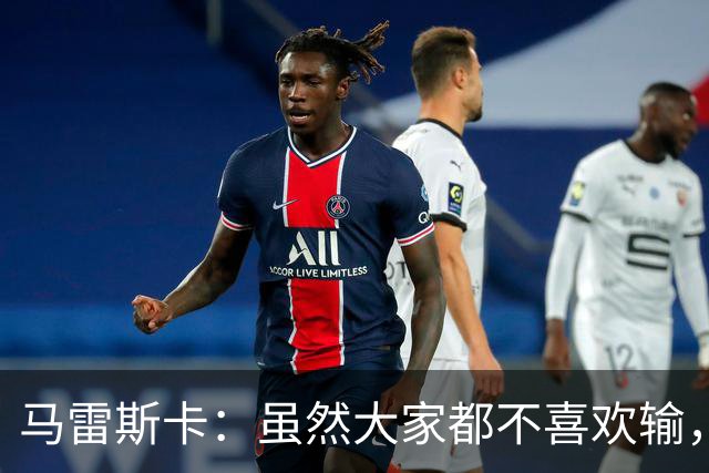 马雷斯卡：虽然大家都不喜欢输，但输给巴黎之后更衣室很积极