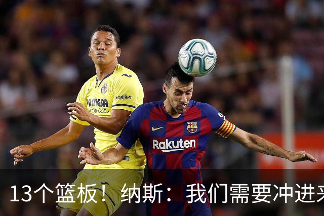 13个篮板！纳斯：我们需要冲进来抢篮板的人 VJ连续几场都做到了