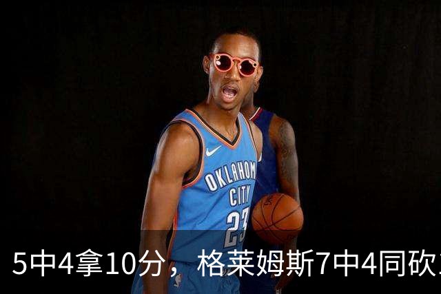 5中4拿10分，格莱姆斯7中4同砍10分，正负值+20压过+14