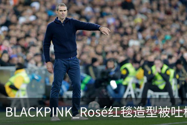 BLACKPINK Rosé红毯造型被吐槽：又是黑色，看腻了