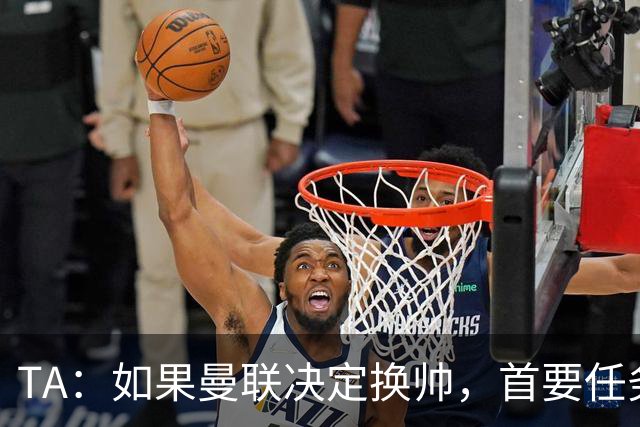 TA：如果曼联决定换帅，首要任务是必须选定一套稳定的战术方向
